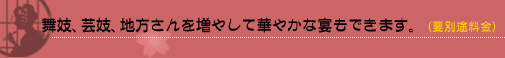 舞妓、芸妓、地方さんを増やして華やかな宴もできます。